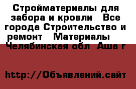 Стройматериалы для забора и кровли - Все города Строительство и ремонт » Материалы   . Челябинская обл.,Аша г.